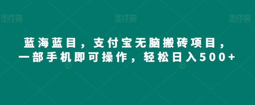 蓝海蓝目，支付宝无脑搬砖项目，一部手机即可操作，轻松日入500+-米秀网