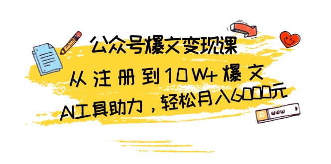 公众号爆文变现课：从注册到10W+爆文，AI工具助力，轻松月入6000元-米秀网
