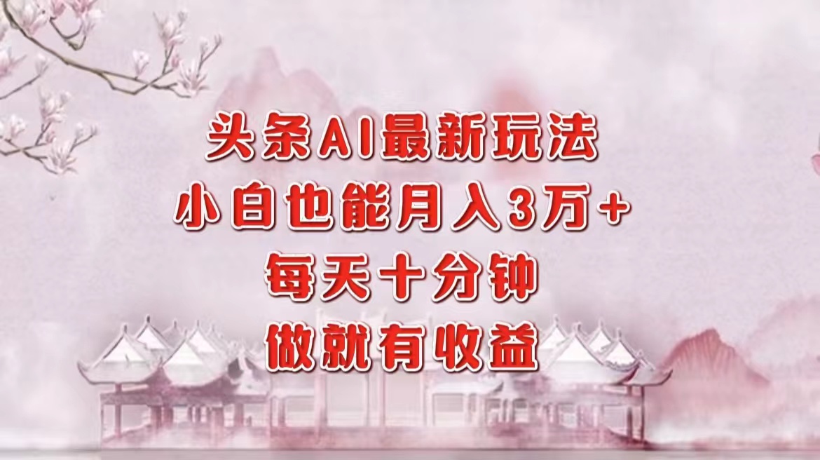 头条AI最新玩法，小白轻松月入三万＋，每天十分钟，做就有收益-米秀网