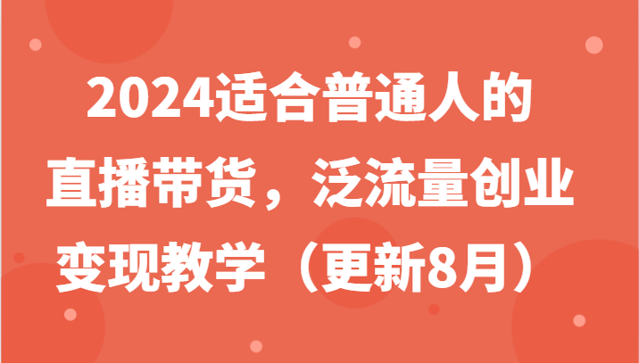 2024适合普通人的直播带货，泛流量创业变现教学(更新8月)-米秀网