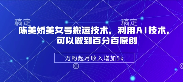 陈美娇美女号搬运技术，利用AI技术，可以做到百分百原创，万粉起月收入增加5k-米秀网
