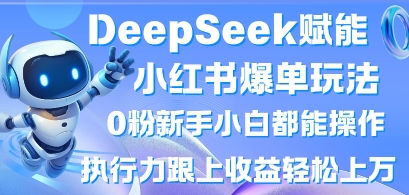 DeepSeek赋能小红书爆单玩法0粉新手小白都能操作，执行力跟上收益轻松上W，懒人勿做-米秀网