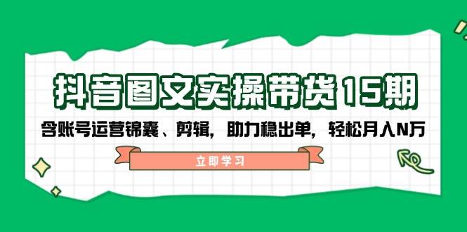 抖音图文带货实操第15期：账号运营锦囊、剪辑，助力稳出单，轻松月入N万-米秀网