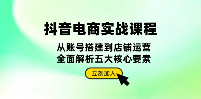 抖音 电商实战课程：从账号搭建到店铺运营，全面解析五大核心要素-米秀网