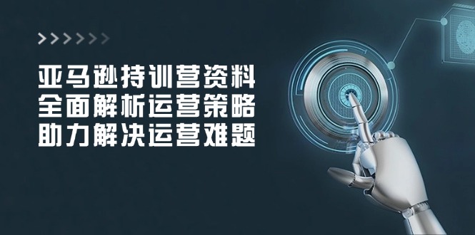 亚马逊持训营资料，全面解析运营策略，助力解决运营难题-米秀网