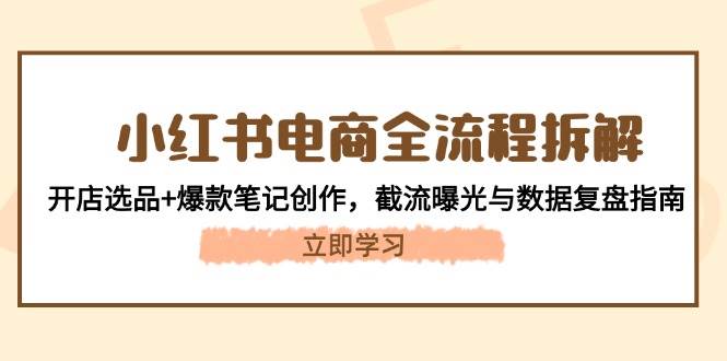 小红书电商全流程拆解：开店选品+爆款笔记创作，截流曝光与数据复盘指南-米秀网