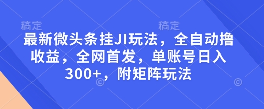 最新微头条挂JI玩法，全自动撸收益，全网首发，单账号日入300+，附矩阵玩法【揭秘】-米秀网