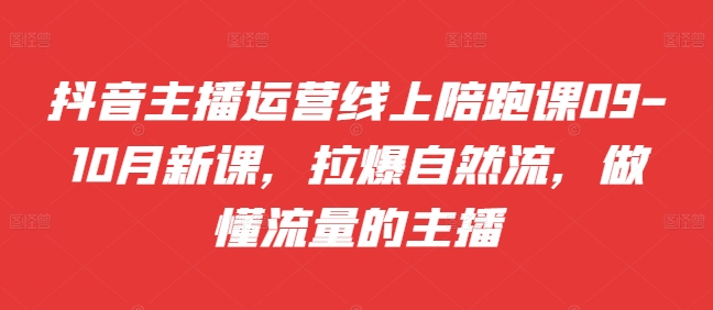 抖音主播运营线上陪跑课09-10月新课，拉爆自然流，做懂流量的主播-米秀网