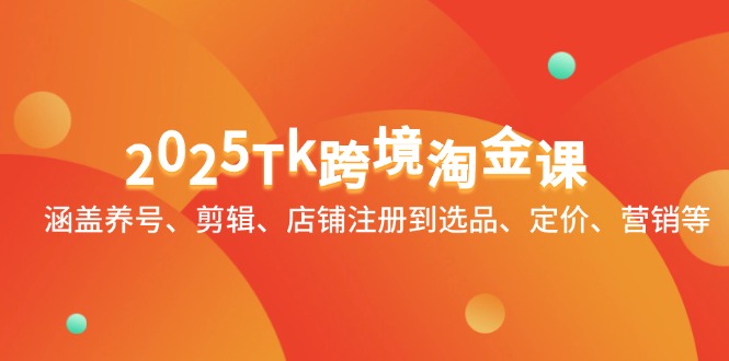 2025Tk跨境淘金课：涵盖养号、剪辑、店铺注册到选品、定价、营销等-米秀网