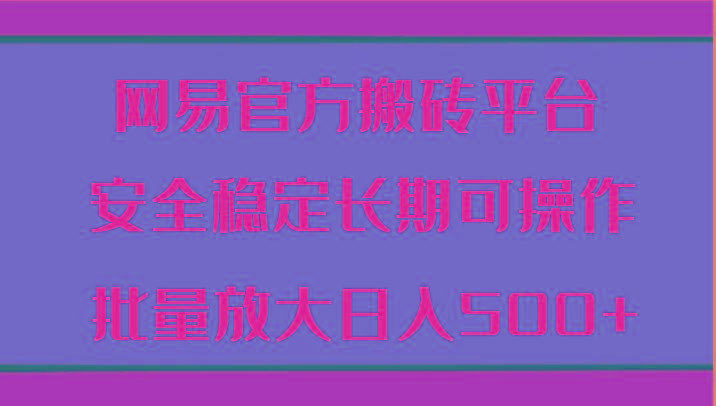 网易官方搬砖平台 安全稳定长期可操作 批量放大日入500+-米秀网