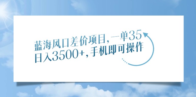 蓝海风口差价项目，一单35，日入3500+，手机即可操作-米秀网
