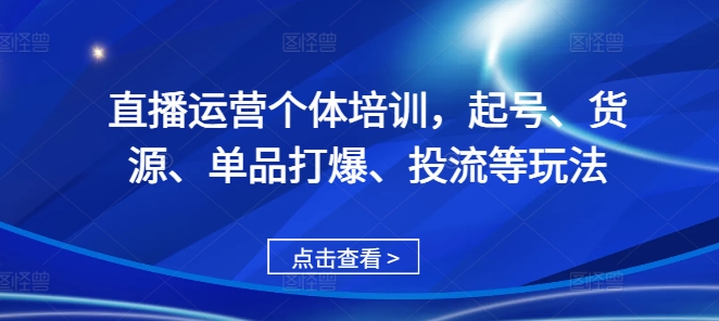 直播运营个体培训，起号、货源、单品打爆、投流等玩法-米秀网