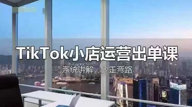 TikTok小店运营出单课，从开店选品、运营出单、发货回款，进行全流程讲解-米秀网
