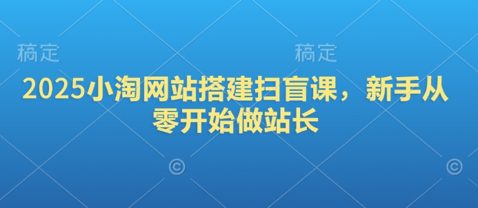 2025小淘网站搭建扫盲课，新手从零开始做站长-米秀网