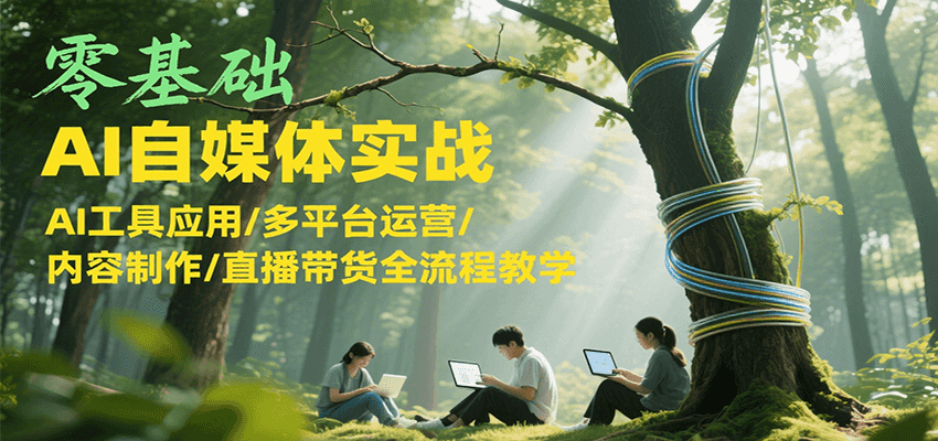 零基础AI自媒体实战，AI工具应用/多平台运营/内容制作/直播带货全流程教学-米秀网