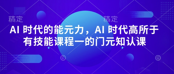 AI 时代的‮能元‬力，AI 时代高‮所于‬有技能课程‮一的‬门元‮知认‬课-米秀网