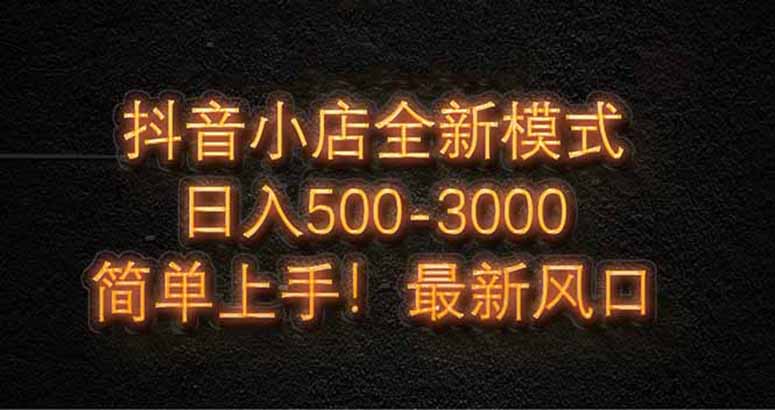 抖音小店全新模式 最新风口，日收入500-5000+！小白简单上手-米秀网