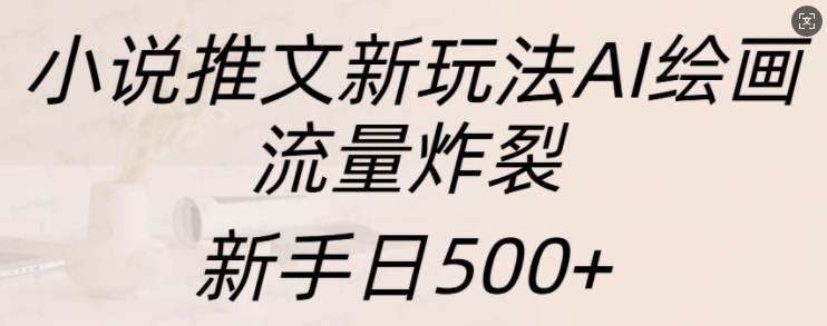 小说推文新玩法AI绘画，流量炸裂，新手日500+【揭秘】-米秀网