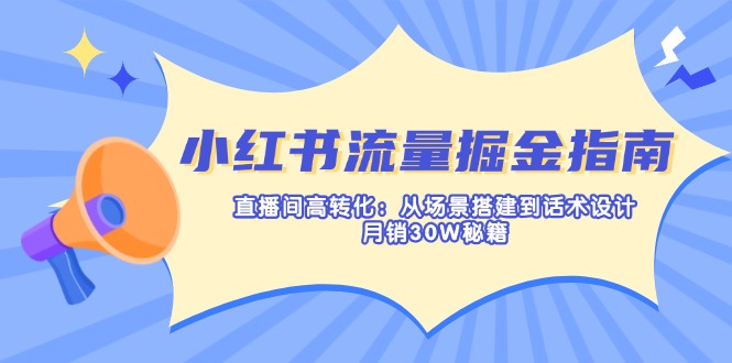 小红书流量掘金指南：直播间高转化：从场景搭建到话术设计，月销30W秘籍-米秀网