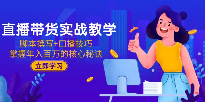 直播带货实战教学：脚本撰写+口播技巧，掌握年入百万的核心秘诀-米秀网