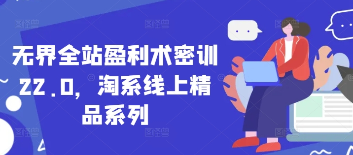 无界全站盈利术密训22.0，淘系线上精品系列-米秀网