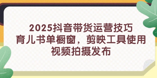 2025抖音带货运营技巧，育儿书单橱窗，剪映工具使用，视频拍摄发布-米秀网