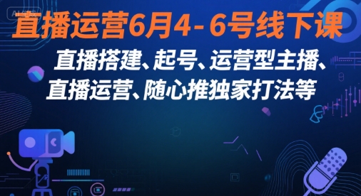 直播运营6月4-6号线下课，‬直播搭建、起号、运营型主播、直播运‬营、随心推独家打法等-米秀网