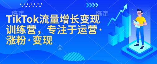 TikTok流量增长变现训练营，专注于运营·涨粉·变现-米秀网