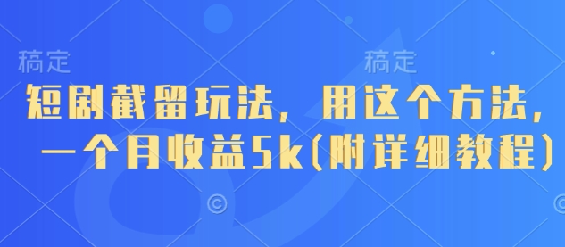 短剧截留玩法，用这个方法，一个月收益5k(附详细教程)-米秀网