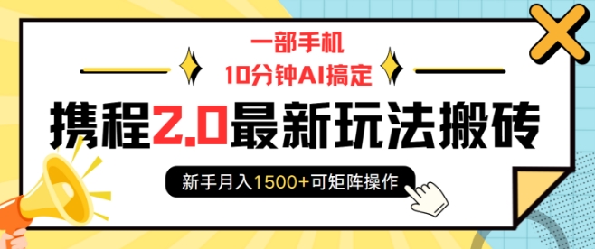 一部手机10分钟AI搞定，携程2.0最新玩法搬砖，新手月入1500+可矩阵操作-米秀网