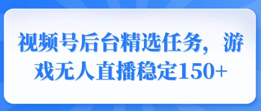 视频号精选变现任务，游戏无人直播稳定150+-米秀网