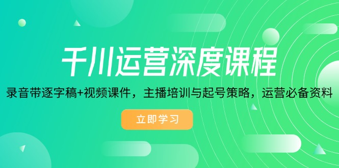 千川运营深度课程，录音带逐字稿+视频课件，主播培训与起号策略，运营…-米秀网