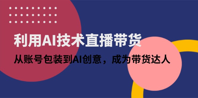 利用AI技术直播带货：从账号包装到AI创意，成为带货达人-米秀网