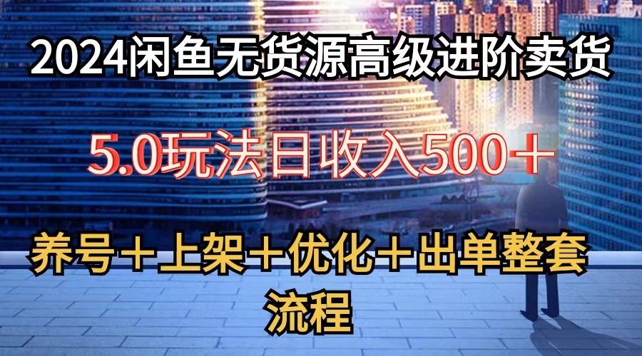 2024闲鱼无货源高级进阶卖货5.0，养号＋选品＋上架＋优化＋出单整套流程-米秀网