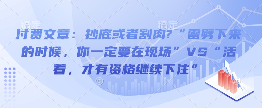 付费文章：抄底或者割肉?“雷劈下来的时候，你一定要在现场”VS“活着，才有资格继续下注”-米秀网