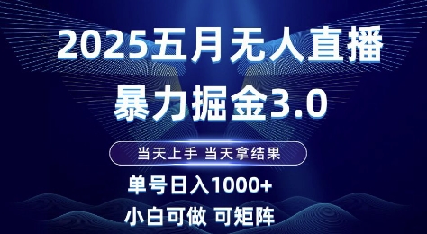 2025五月无人直播暴力掘金3.0，当天上手，当天拿结果，单号日入1k+小白可做可矩阵【揭秘】-米秀网
