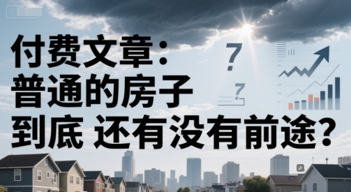 付费文章：普通的房子到底还有没有前途？-米秀网