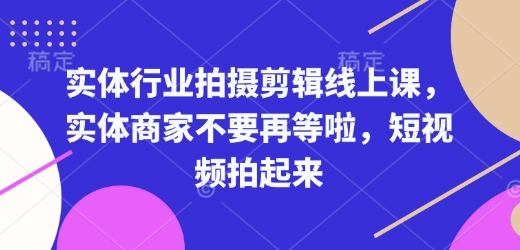 实体行业拍摄剪辑线上课，实体商家不要再等啦，短视频拍起来-米秀网