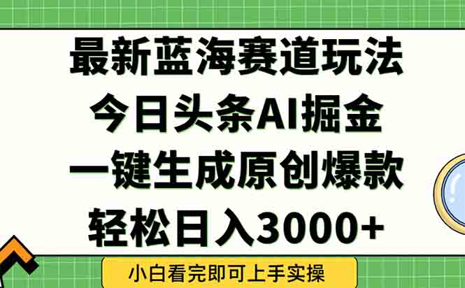 今日头条2025年最新蓝海玩法，一键生成爆款，轻松实现矩阵日入3000+-米秀网