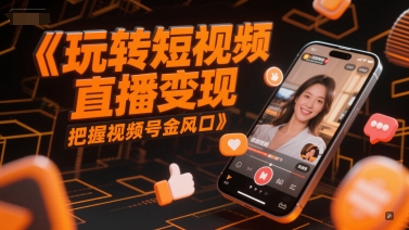 玩转短视频直播变现，把握视频号金风口-米秀网