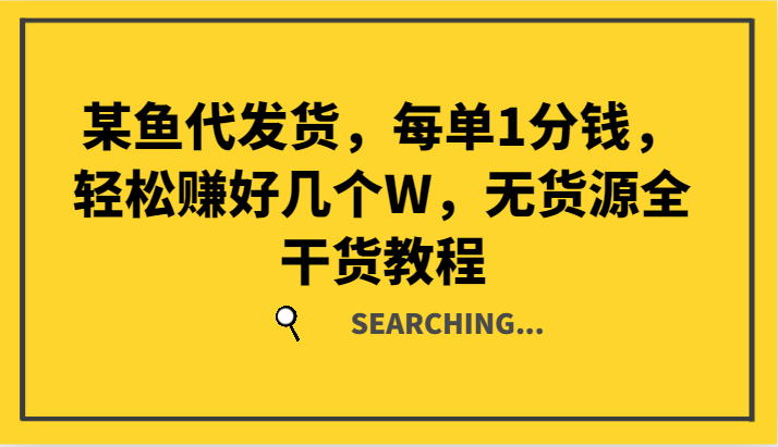 某鱼代发货，每单1分钱，轻松赚好几个W，无货源全干货教程-米秀网