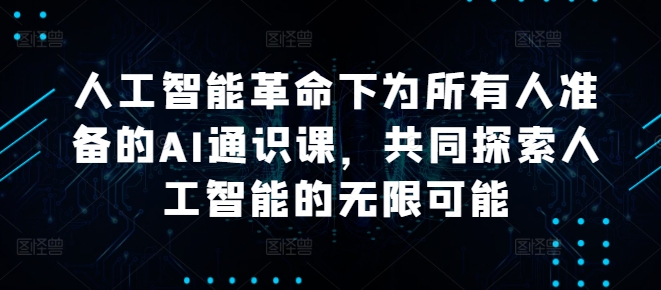 人工智能革命下为所有人准备的AI通识课，共同探索人工智能的无限可能-米秀网