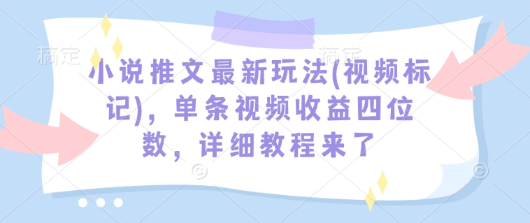 小说推文最新玩法(视频标记)，单条视频收益四位数，详细教程来了-米秀网
