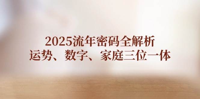 2025流年密码全解析，运势、数字、家庭三位一体-米秀网