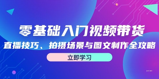 零基础入门视频带货：直播技巧、拍摄场景与图文制作全攻略-米秀网