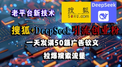 搜狐+DeepSeek引流创业粉，老平台新技术，一天发满50篇广告软文，拉爆搜索流量-米秀网