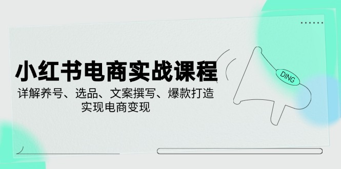 小红书电商实战课程，详解养号、选品、文案撰写、爆款打造，实现电商变现-米秀网