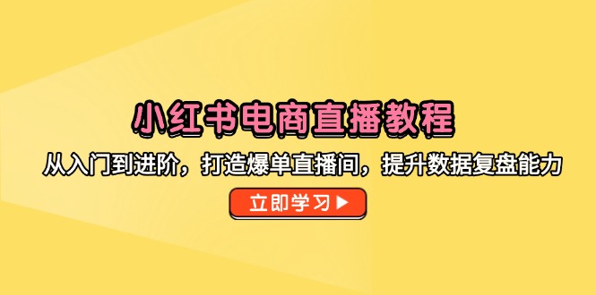 小红书电商直播教程，从入门到进阶，打造爆单直播间，提升数据复盘能力-米秀网