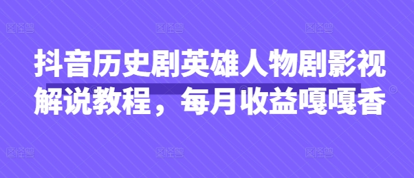 抖音历史剧英雄人物剧影视解说教程，每月收益嘎嘎香-米秀网