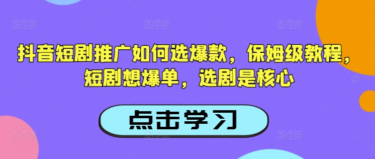抖音短剧推广如何选爆款，保姆级教程，短剧想爆单，选剧是核心-米秀网